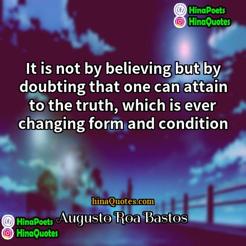 Augusto Roa Bastos Quotes | It is not by believing but by