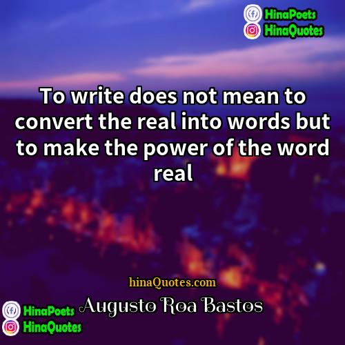 Augusto Roa Bastos Quotes | To write does not mean to convert