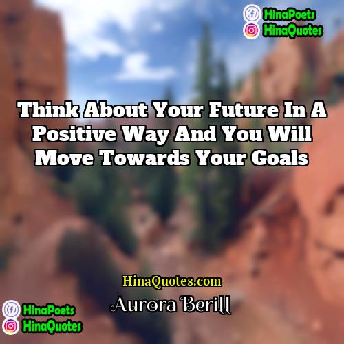 Aurora Berill Quotes | Think about your future in a positive
