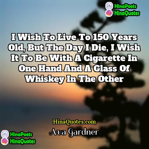Ava Gardner Quotes | I wish to live to 150 years