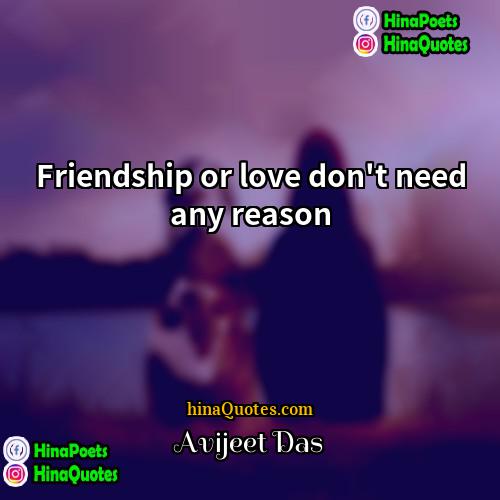 Avijeet Das Quotes | Friendship or love don't need any reason.
