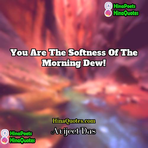 Avijeet Das Quotes | You are the softness of the morning