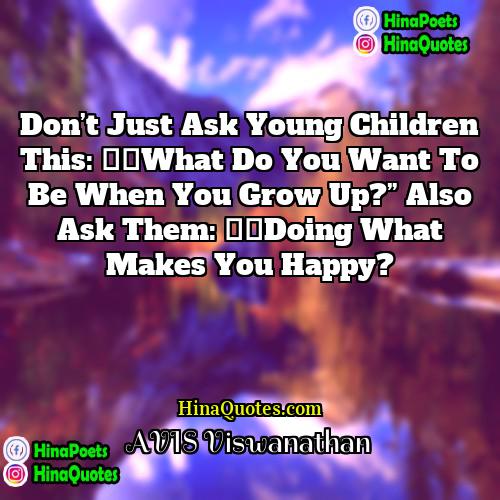 AVIS Viswanathan Quotes | Don’t just ask young children this: “What