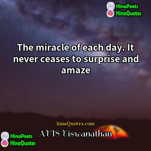 AVIS Viswanathan Quotes | The miracle of each day. It never