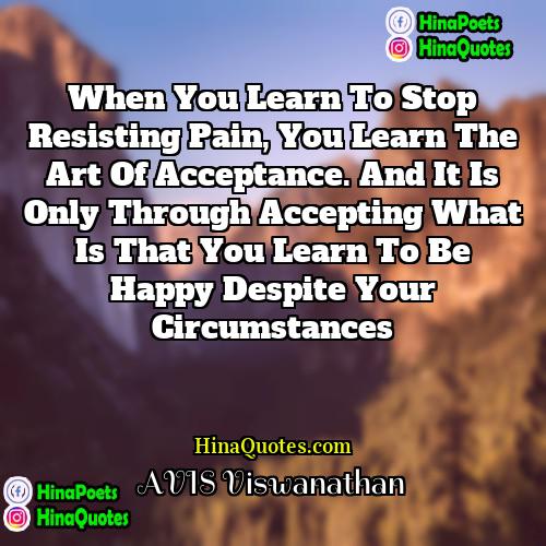 AVIS Viswanathan Quotes | When you learn to stop resisting pain,