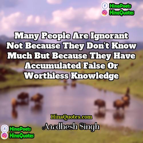 Awdhesh Singh Quotes | Many people are ignorant not because they