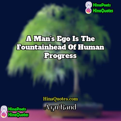 Ayn Rand Quotes | A man's ego is the fountainhead of