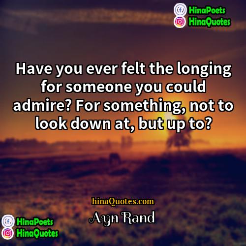 Ayn Rand Quotes | Have you ever felt the longing for
