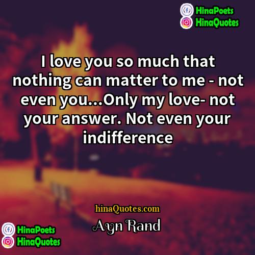 Ayn Rand Quotes | I love you so much that nothing