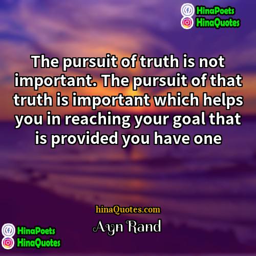 Ayn Rand Quotes | The pursuit of truth is not important.