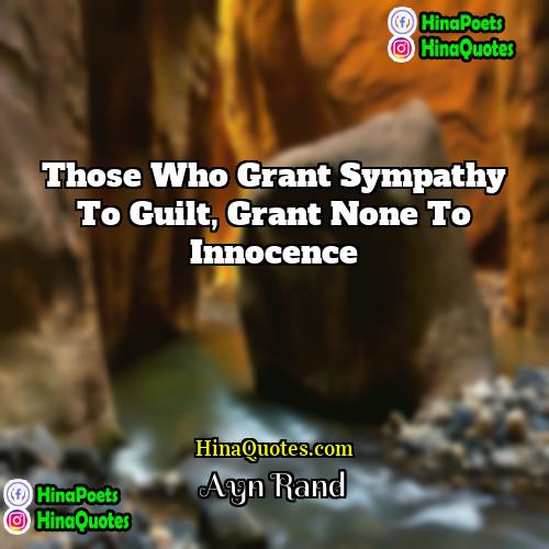 Ayn Rand Quotes | Those who grant sympathy to guilt, grant