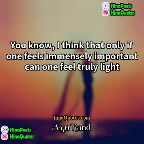 Ayn Rand Quotes | You know, I think that only if
