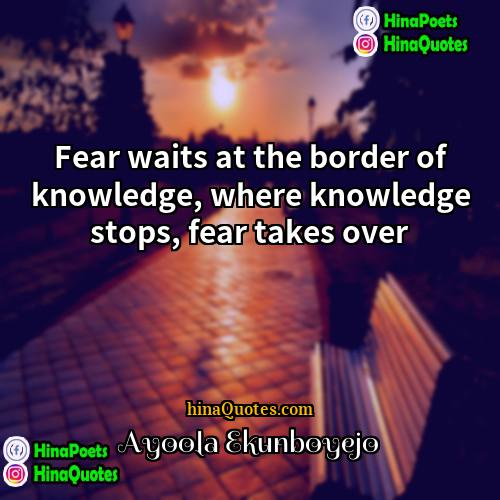 Ayoola Ekunboyejo Quotes | Fear waits at the border of knowledge,