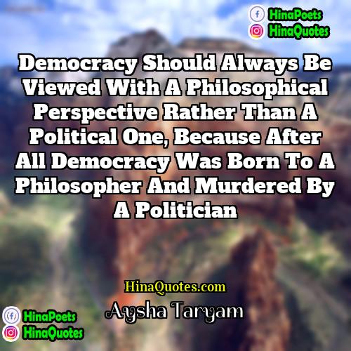 Aysha Taryam Quotes | Democracy should always be viewed with a