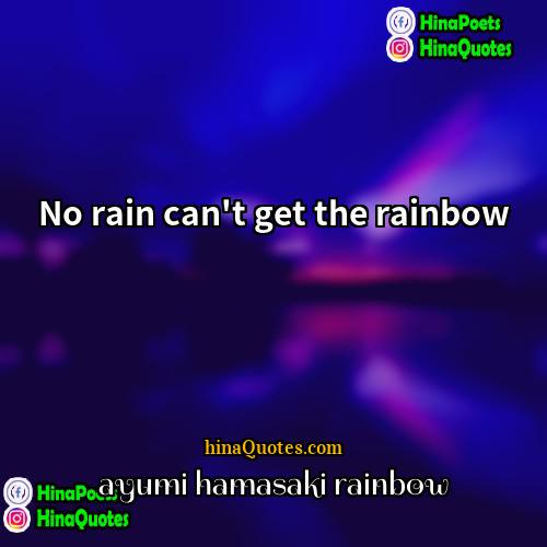 ayumi hamasaki rainbow Quotes | No rain can't get the rainbow.
 
