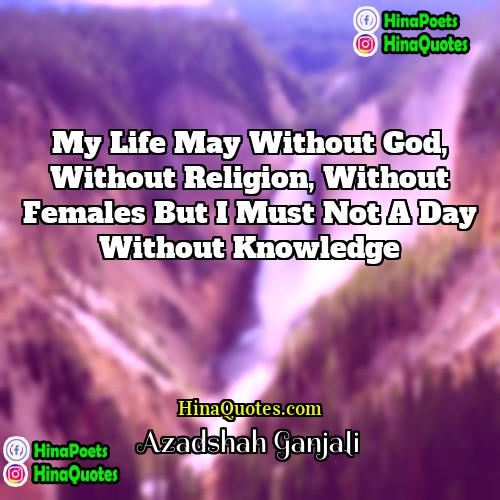 Azadshah Ganjali Quotes | My life may without God, without religion,