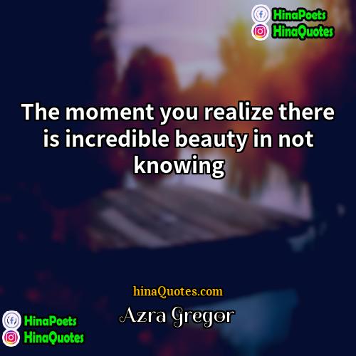 Azra Gregor Quotes | The moment you realize there is incredible