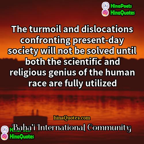 Bahai International Community Quotes | The turmoil and dislocations confronting present-day society