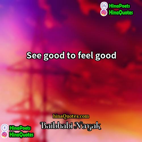 Baibhabi Nayak Quotes | See good to feel good.
  