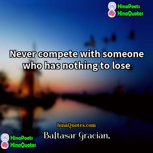 Baltasar Gracian Quotes | Never compete with someone who has nothing