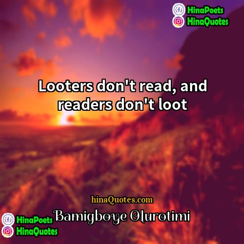 Bamigboye Olurotimi Quotes | Looters don't read, and readers don't loot.
