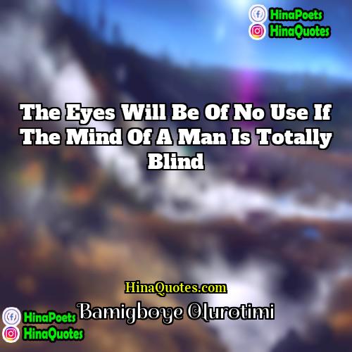 Bamigboye Olurotimi Quotes | The eyes will be of no use