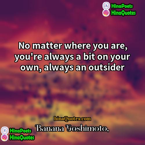 Banana Yoshimoto Quotes | No matter where you are, you're always