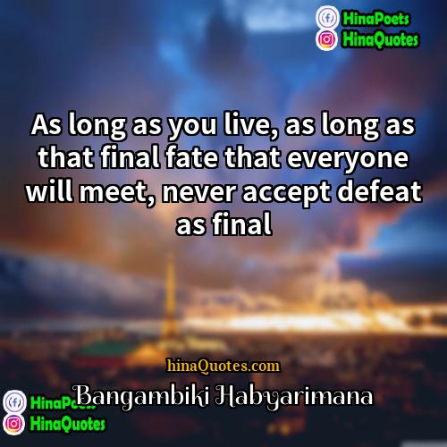 Bangambiki Habyarimana Quotes | As long as you live, as long