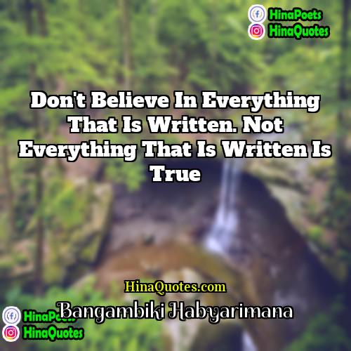 Bangambiki Habyarimana Quotes | Don't believe in everything that is written.
