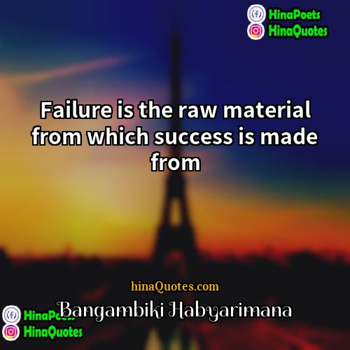 Bangambiki Habyarimana Quotes | Failure is the raw material from which