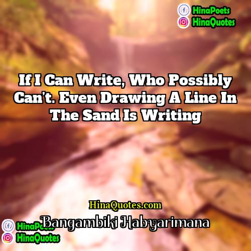 Bangambiki Habyarimana Quotes | If I can write, who possibly can’t.