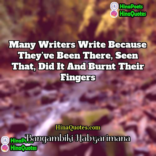 Bangambiki Habyarimana Quotes | Many writers write because they’ve been there,