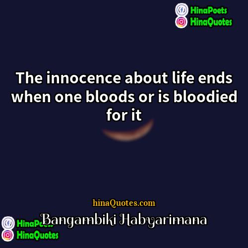 Bangambiki Habyarimana Quotes | The innocence about life ends when one