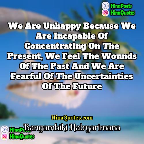 Bangambiki Habyarimana Quotes | We are unhappy because we are incapable