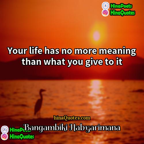 Bangambiki Habyarimana Quotes | Your life has no more meaning than