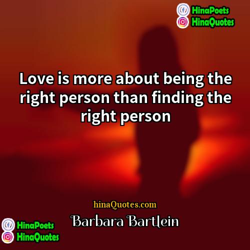 Barbara Bartlein Quotes | Love is more about being the right