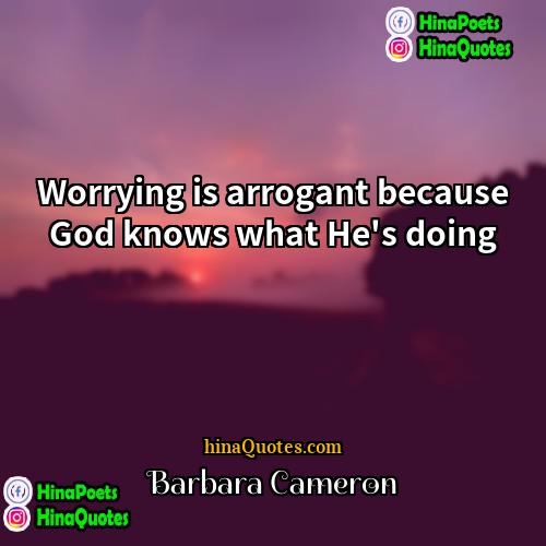 Barbara Cameron Quotes | Worrying is arrogant because God knows what