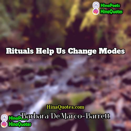 Barbara DeMarco-Barrett Quotes | Rituals help us change modes.
  