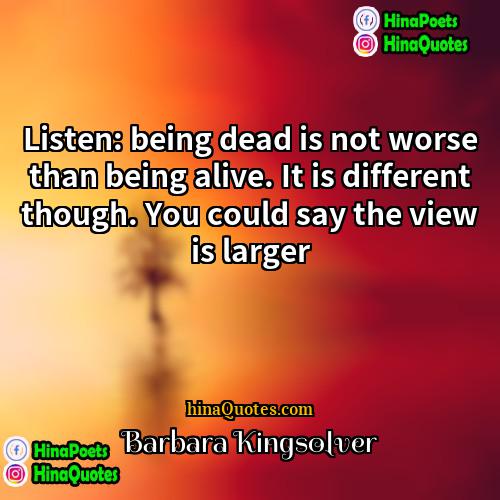 Barbara Kingsolver Quotes | Listen: being dead is not worse than