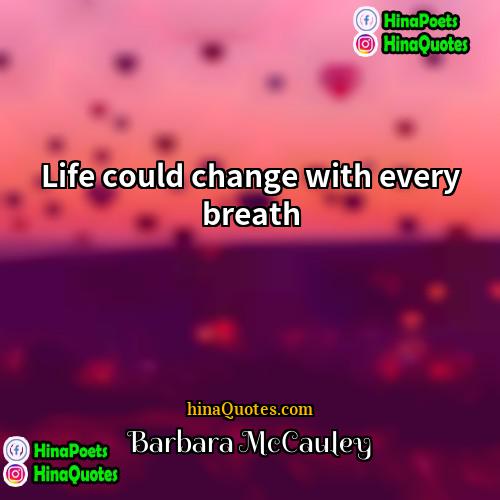 Barbara McCauley Quotes | Life could change with every breath.
 