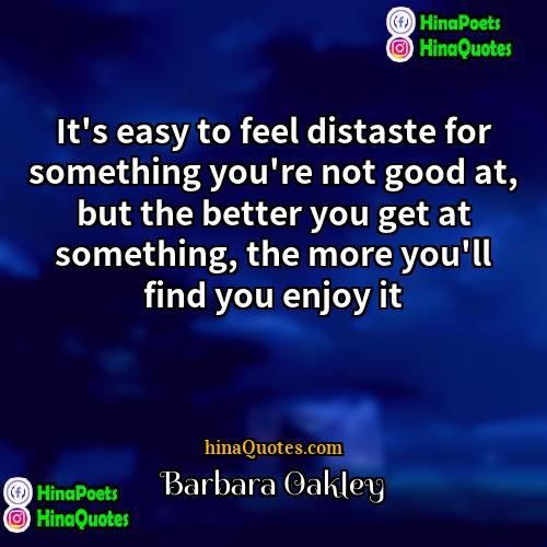 Barbara Oakley Quotes | It's easy to feel distaste for something