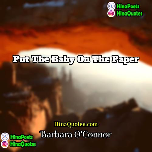 Barbara OConnor Quotes | Put the baby on the paper.
 