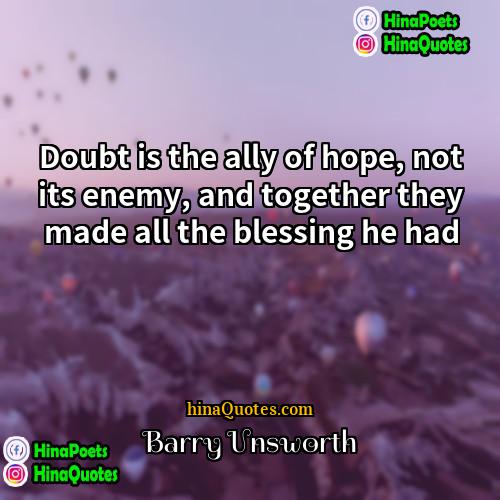 Barry Unsworth Quotes | Doubt is the ally of hope, not