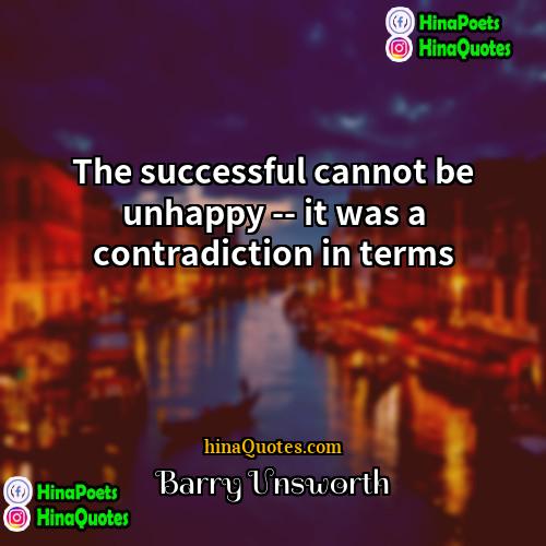 Barry Unsworth Quotes | The successful cannot be unhappy -- it