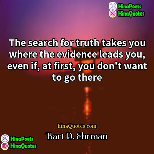Bart D Ehrman Quotes | The search for truth takes you where