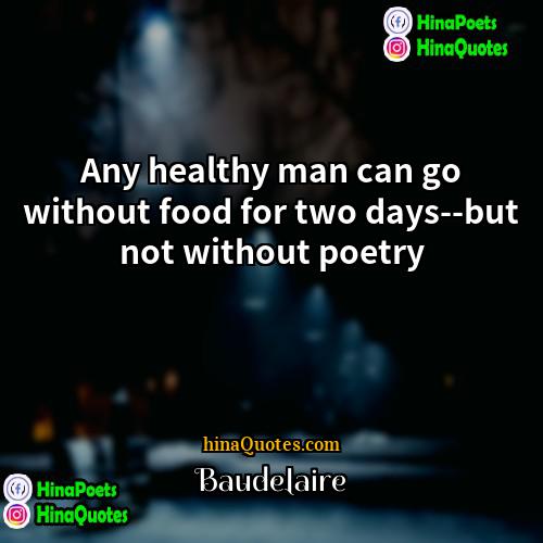 Baudelaire Quotes | Any healthy man can go without food