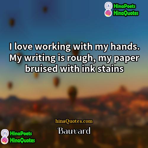 Bauvard Quotes | I love working with my hands. My