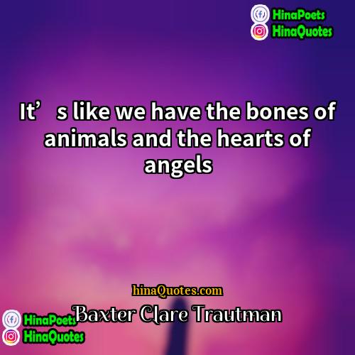 Baxter Clare Trautman Quotes | It’s like we have the bones of
