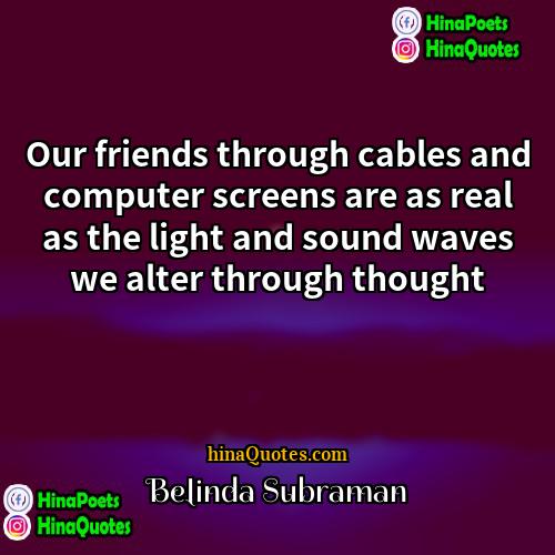Belinda Subraman Quotes | Our friends through cables and computer screens