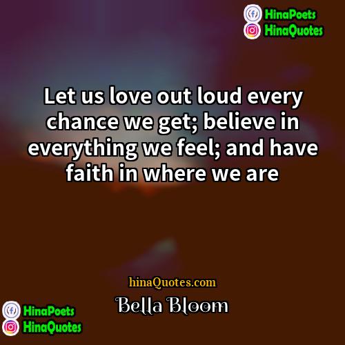 Bella Bloom Quotes | Let us love out loud every chance